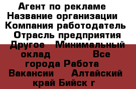 Агент по рекламе › Название организации ­ Компания-работодатель › Отрасль предприятия ­ Другое › Минимальный оклад ­ 20 000 - Все города Работа » Вакансии   . Алтайский край,Бийск г.